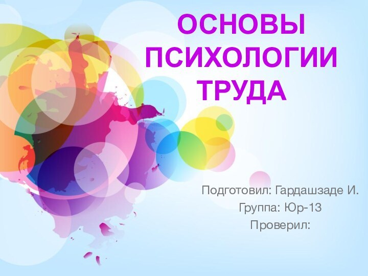 Подготовил: Гардашзаде И.Группа: Юр-13Проверил:Основы психологии труда