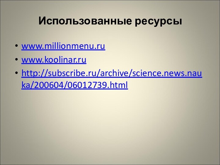 Использованные ресурсыwww.millionmenu.ruwww.koolinar.ruhttp://subscribe.ru/archive/science.news.nauka/200604/06012739.html