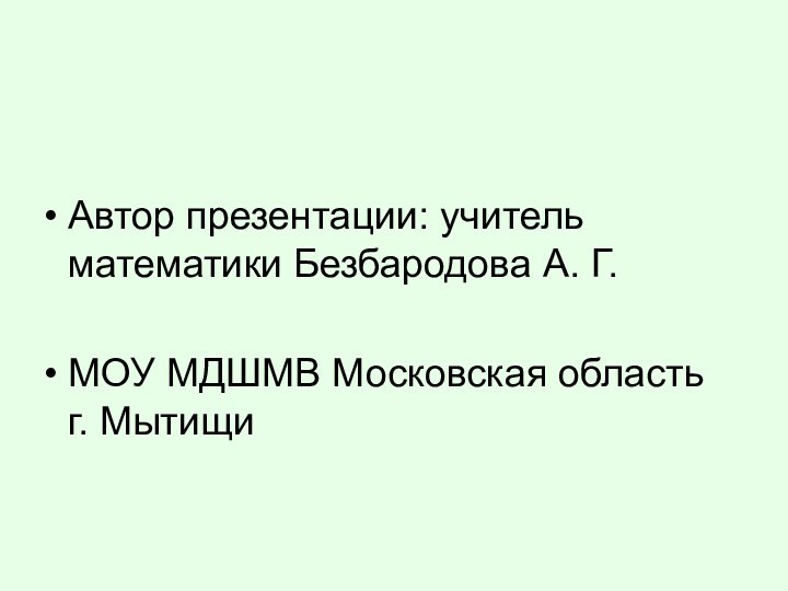 Автор презентации: учитель математики Безбародова А. Г.МОУ МДШМВ Московская область г. Мытищи