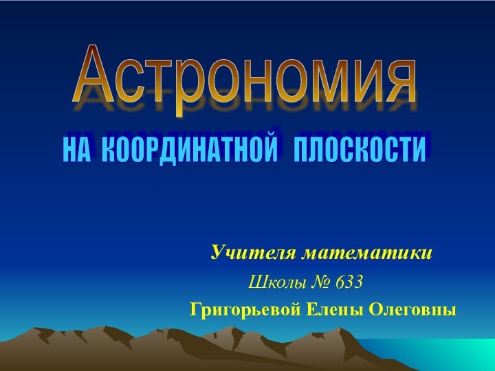 НА КООРДИНАТНОЙ  ПЛОСКОСТИ Школы № 633Учителя математикиГригорьевой Елены Олеговны	Астрономия