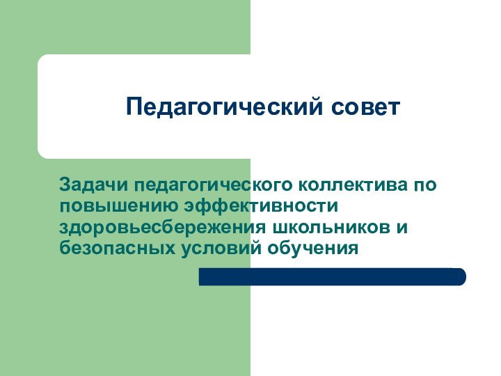 Педагогический советЗадачи педагогического коллектива по повышению эффективности здоровьесбережения школьников и безопасных условий обучения