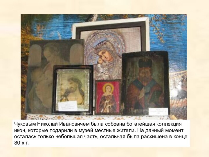 Чуковым Николай Ивановичем была собрана богатейшая коллекция икон, которые подарили в музей