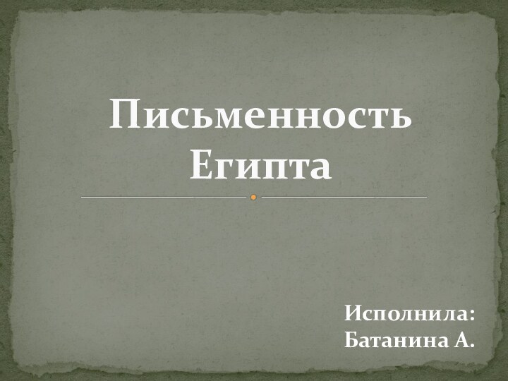 Письменность  ЕгиптаИсполнила: Батанина А.