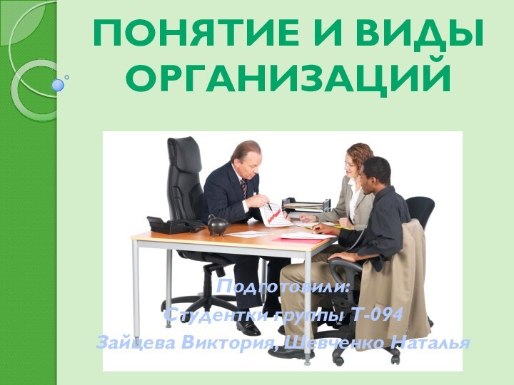 Понятие и виды организацийПодготовили:Студентки группы Т-094Зайцева Виктория, Шевченко Наталья