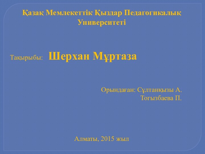 Қазақ Мемлекеттік Қыздар Педагогикалық УниверситетіТақырыбы:  Шерхан МұртазаОрындаған: Сұлтанқызы А.