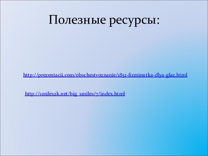 Полезные ресурсы:http://prezentacii.com/obschestvoznanie/1851-fizminutka-dlya-glaz.htmlhttp://smiles2k.net/big_smiles/7/index.html