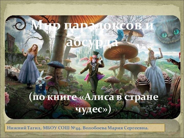 (по книге «Алиса в стране чудес»)Мир парадоксов и абсурдаНижний Тагил, МБОУ СОШ №44, Волобоева Мария Сергеевна.