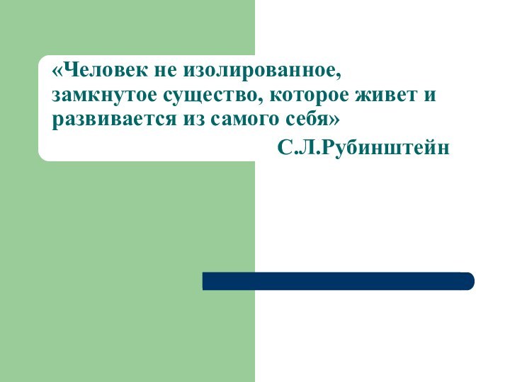 «Человек не изолированное, замкнутое существо, которое живет и развивается из самого себя»С.Л.Рубинштейн