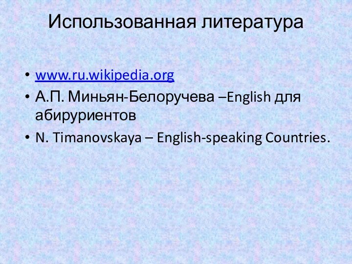 Использованная литература www.ru.wikipedia.orgА.П. Миньян-Белоручева –English для абируриентовN. Timanovskaya – English-speaking Countries.