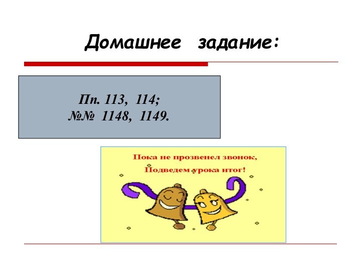 Домашнее задание:Пп. 113, 114; №№ 1148, 1149.