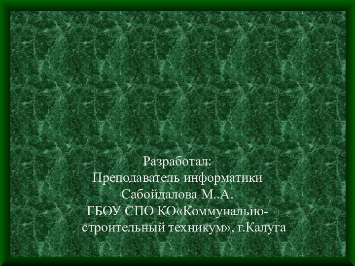 Разработал:Преподаватель информатикиСабойдалова М..А.ГБОУ СПО КО«Коммунально-строительный техникум», г.Калуга