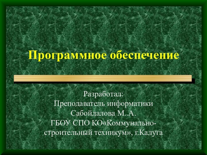 Программное обеспечениеРазработал:Преподаватель информатикиСабойдалова М..А.ГБОУ СПО КО«Коммунально-строительный техникум», г.Калуга