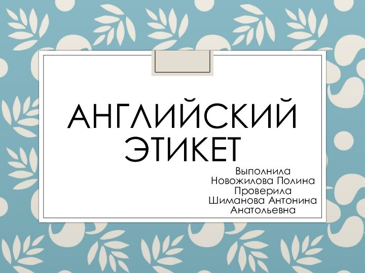 АНГЛИЙСКИЙ ЭТИКЕТВыполнила Новожилова ПолинаПроверила Шиманова Антонина Анатольевна