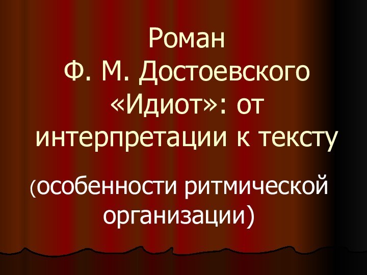 Роман  Ф. М. Достоевского  «Идиот»: от интерпретации к тексту(особенности ритмической организации)