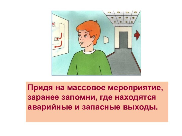 Придя на массовое мероприятие, заранее запомни, где находятся аварийные и запасные выходы.