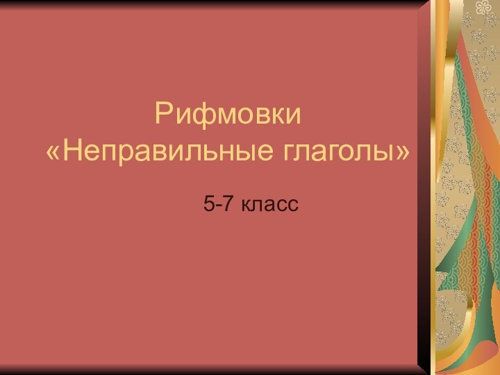 Рифмовки  «Неправильные глаголы»5-7 класс