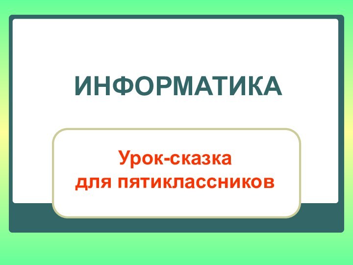 ИНФОРМАТИКАУрок-сказкадля пятиклассников