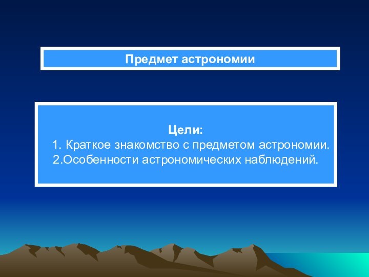 Предмет астрономииЦели:  1. Краткое знакомство с предметом астрономии.2.Особенности астрономических наблюдений.