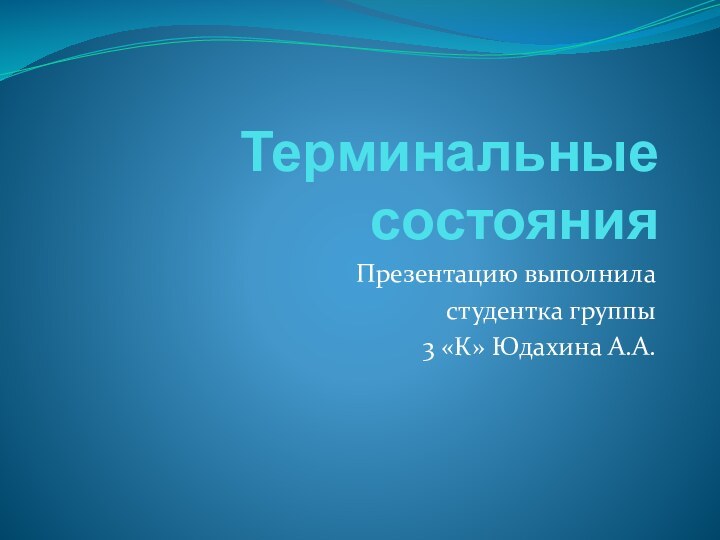 Терминальные состоянияПрезентацию выполнила студентка группы 3 «К» Юдахина А.А.