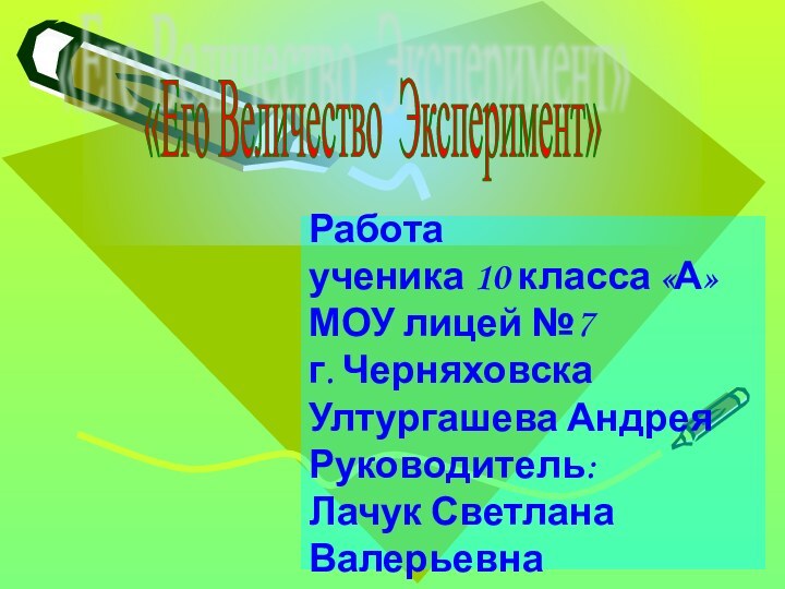 Работа ученика 10 класса «А»МОУ лицей №7 г. ЧерняховскаУлтургашева АндреяРуководитель: Лачук Светлана Валерьевна«Его Величество Эксперимент»