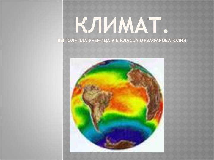 КЛИМАТ. ВЫПОЛНИЛА УЧЕНИЦА 9 В КЛАССА МУЗАФАРОВА ЮЛИЯ