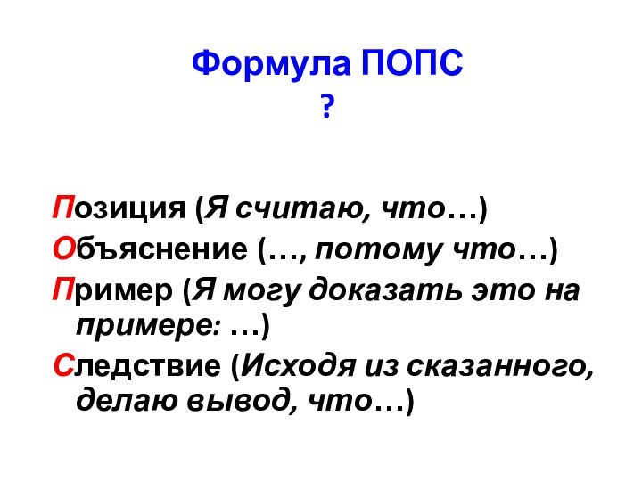 Формула ПОПС ?Позиция (Я считаю, что…)Объяснение (…, потому что…)Пример (Я могу доказать