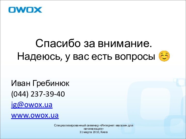 Спасибо за внимание. Надеюсь, у вас есть вопросы ☺Иван Гребинюк(044) 237-39-40ig@owox.uawww.owox.ua Специализированный