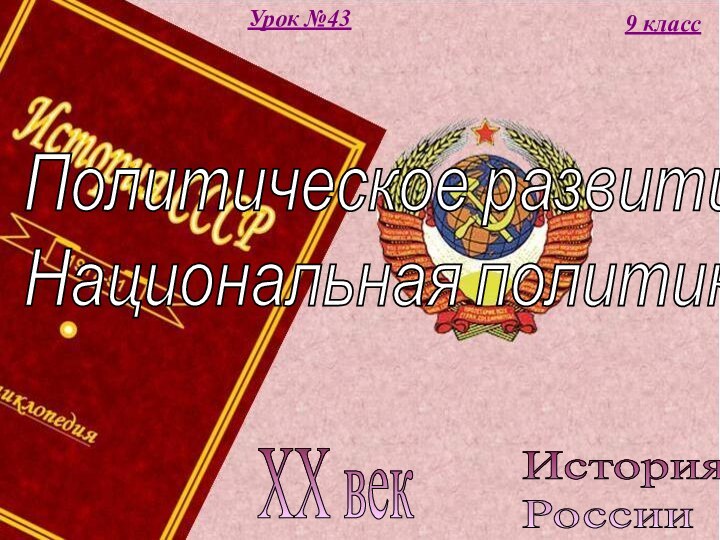 История  РоссииXX век9 классУрок №43Политическое развитие СССР.  Национальная политика.