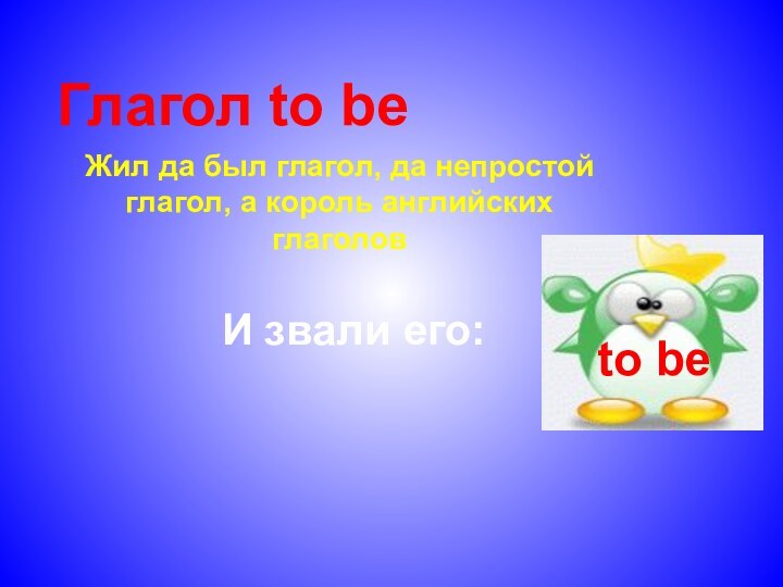 Глагол to beЖил да был глагол, да непростой глагол, а король английских глаголовИ звали его:to be