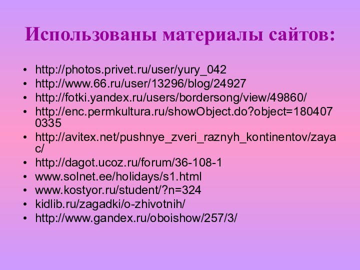 Использованы материалы сайтов:http://photos.privet.ru/user/yury_042http://www.66.ru/user/13296/blog/24927http://fotki.yandex.ru/users/bordersong/view/49860/http://enc.permkultura.ru/showObject.do?object=1804070335http://avitex.net/pushnye_zveri_raznyh_kontinentov/zayac/http://dagot.ucoz.ru/forum/36-108-1www.solnet.ee/holidays/s1.htmlwww.kostyor.ru/student/?n=324kidlib.ru/zagadki/o-zhivotnih/http://www.gandex.ru/oboishow/257/3/