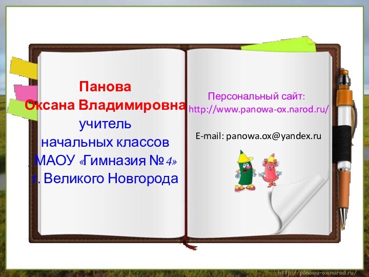 Панова Оксана Владимировнаучитель начальных классов МАОУ «Гимназия №4»г. Великого НовгородаПерсональный сайт: http://www.panowa-ox.narod.ru/