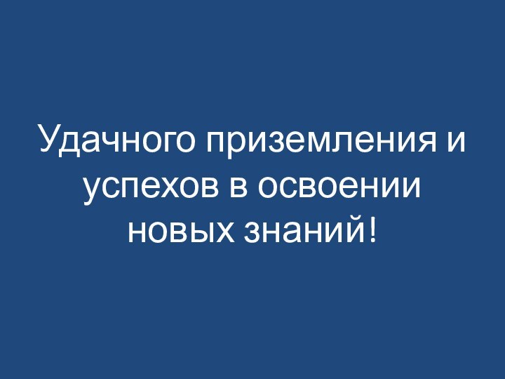 Удачного приземления и успехов в освоении новых знаний!