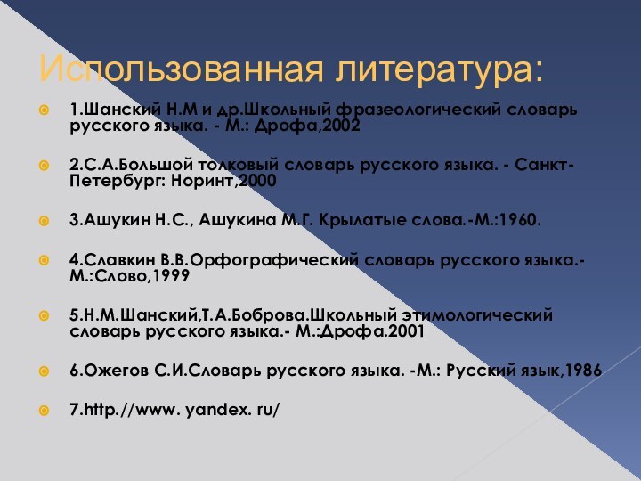 Использованная литература:1.Шанский Н.М и др.Школьный фразеологический словарь русского языка. - М.: Дрофа,2002