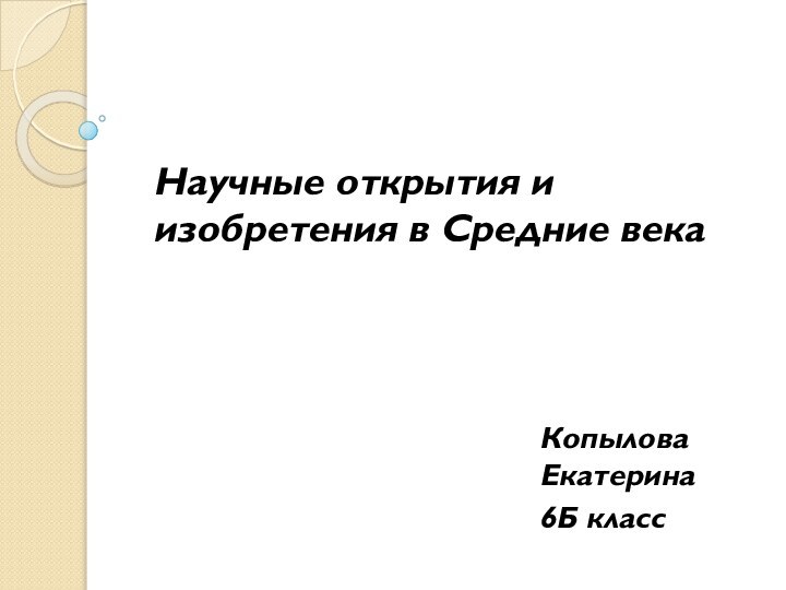 Научные открытия и изобретения в Средние векаКопылова Екатерина 6Б класс