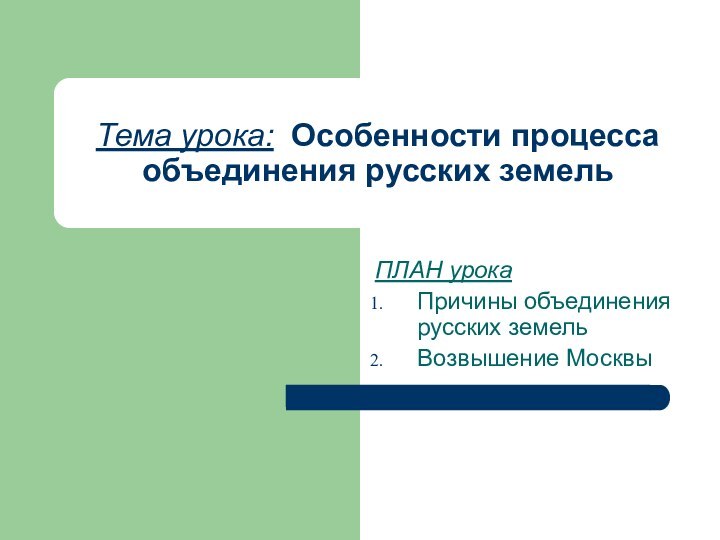 Тема урока: Особенности процесса объединения русских земельПЛАН урокаПричины объединения русских земельВозвышение Москвы