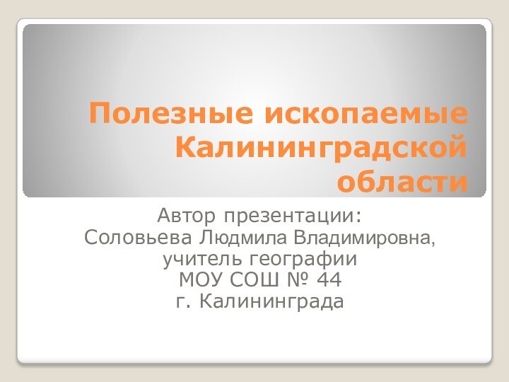 Полезные ископаемые Калининградской областиАвтор презентации:Соловьева Людмила Владимировна,учитель географии МОУ СОШ № 44 г. Калининграда