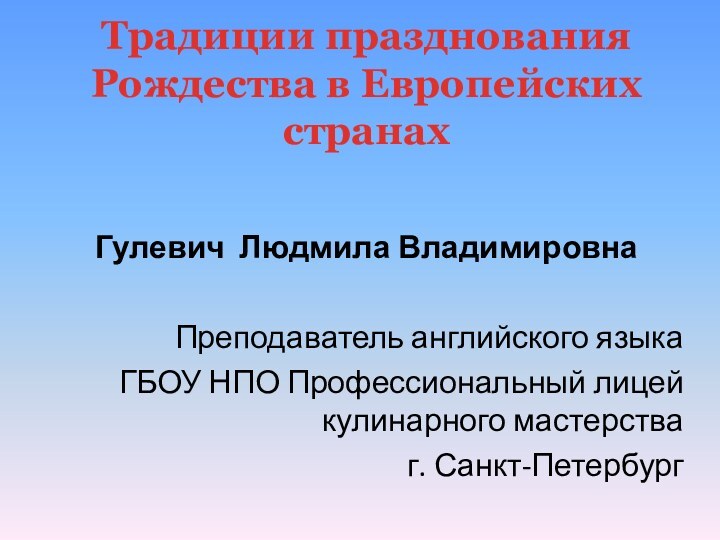 Традиции празднования Рождества в Европейских странахГулевич Людмила ВладимировнаПреподаватель английского языкаГБОУ НПО Профессиональный лицей кулинарного мастерстваг. Санкт-Петербург