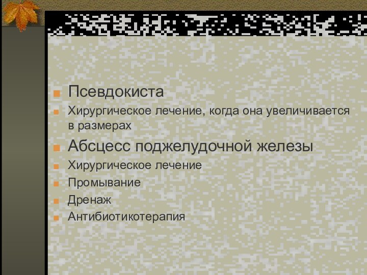 ПсевдокистаХирургическое лечение, когда она увеличивается в размерахАбсцесс поджелудочной железыХирургическое лечениеПромываниеДренажАнтибиотикотерапия