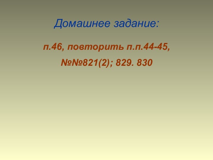 Домашнее задание:п.46, повторить п.п.44-45, №№821(2); 829. 830