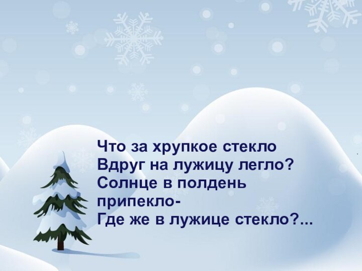 Что за хрупкое стеклоВдруг на лужицу легло?Солнце в полдень припекло-Где же в лужице стекло?...