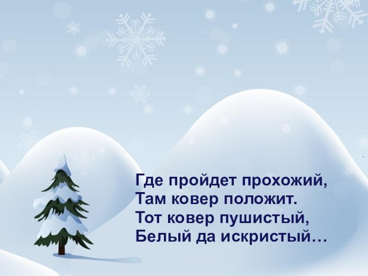 Где пройдет прохожий,Там ковер положит.Тот ковер пушистый,Белый да искристый…
