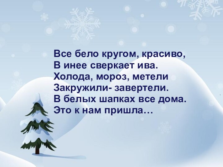 Все бело кругом, красиво,В инее сверкает ива.Холода, мороз, метелиЗакружили- завертели.В белых шапках