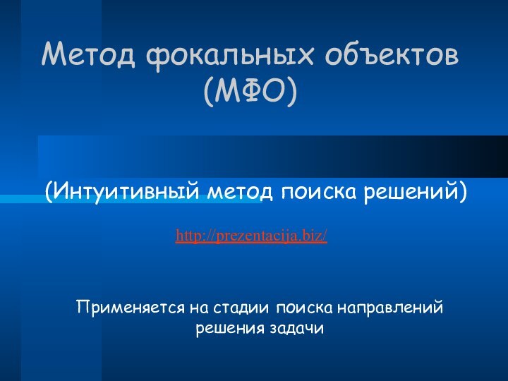 Метод фокальных объектов (МФО)(Интуитивный метод поиска решений)Применяется на стадии поиска направлений решения задачиhttp://prezentacija.biz/