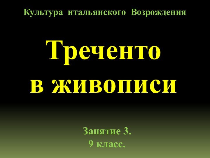 Треченто в живописиКультура итальянского Возрождения Занятие 3. 9 класс.