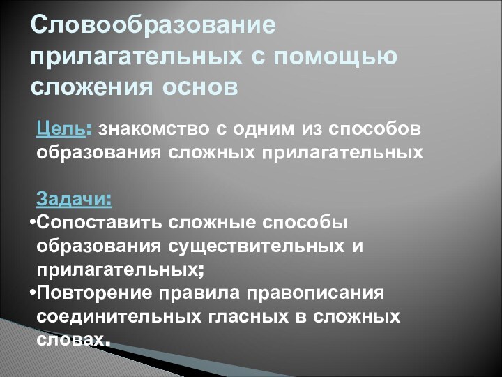 Словообразование прилагательных с помощью сложения основ Цель: знакомство с одним из