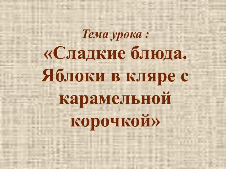 Тема урока : «Сладкие блюда. Яблоки в кляре с карамельной корочкой»