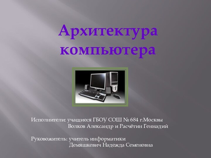 Архитектура компьютераИсполнители: учащиеся ГБОУ СОШ № 684 г.Москвы