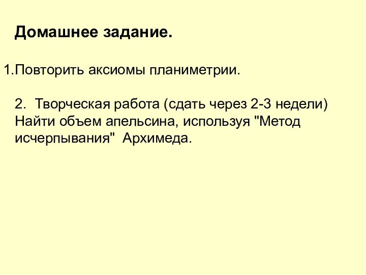 Домашнее задание.Повторить аксиомы планиметрии.2. Творческая работа (сдать через 2-3 недели)Найти объем апельсина, используя 