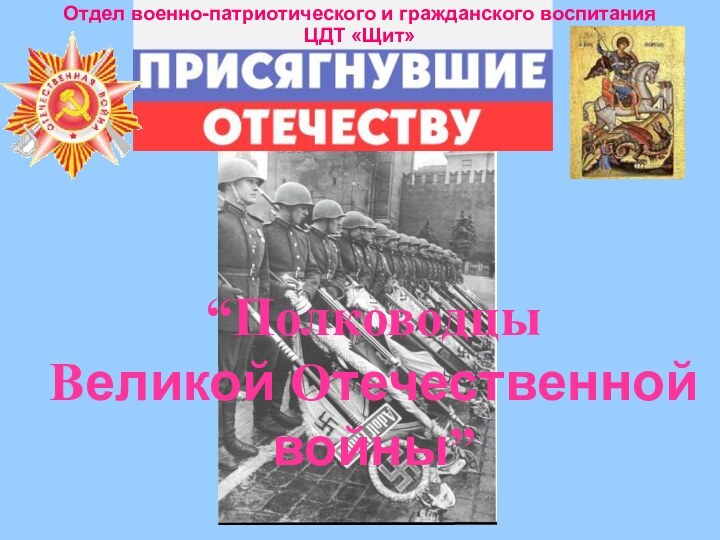 “Полководцы  Великой Отечественной войны”Отдел военно-патриотического и гражданского воспитания ЦДТ «Щит»