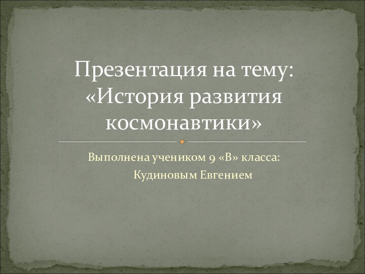 Выполнена учеником 9 «В» класса:   Кудиновым ЕвгениемПрезентация на тему: «История развития космонавтики»